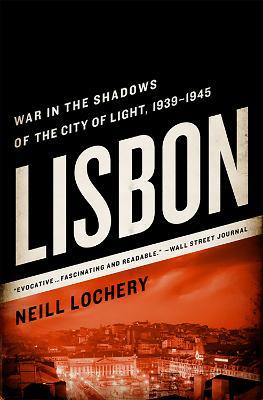 Lisbon: War in the Shadows of the City of Light, 1939-1945 - Neill Lochery - cover