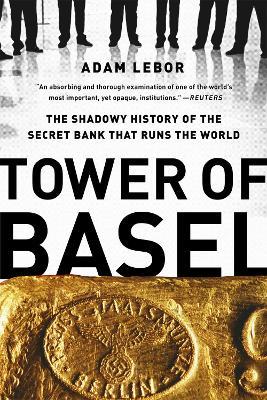 Tower of Basel: The Shadowy History of the Secret Bank that Runs the World - Adam Lebor - cover
