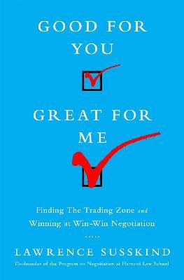 Good for You, Great for Me: Finding the Trading Zone and Winning at Win-Win Negotiation - Lawrence Susskind - cover