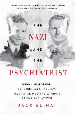 The Nazi and the Psychiatrist: Hermann Göring, Dr. Douglas M. Kelley, and a Fatal Meeting of Minds at the End of WWII - Jack El-Hai - cover
