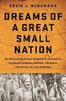 Dreams of a Great Small Nation: The Mutinous Army that Threatened a Revolution, Destroyed an Empire, Founded a Republic, and Remade the Map of Europe