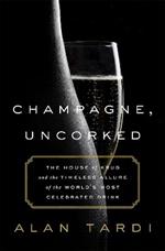 Champagne, Uncorked: The House of Krug and the Timeless Allure of the World's Most Celebrated Drink