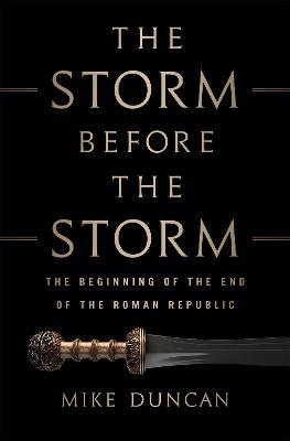 The Storm Before the Storm: The Beginning of the End of the Roman Republic - Mike Duncan - cover