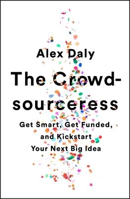 The Crowdsourceress: Get Smart, Get Funded, and Kickstart Your Next Big Idea - Alex Daly - cover