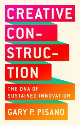 Creative Construction: The DNA of Sustained Innovation - Gary P. Pisano - cover