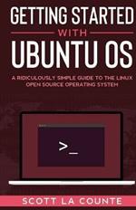 Getting Started With Ubuntu OS: A Ridiculously Simple Guide to the Linux Open Source Operating System