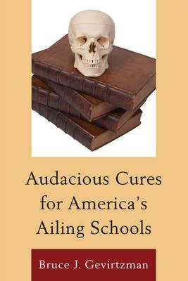 Audacious Cures for America's Ailing Schools - Bruce J. Gevirtzman - cover