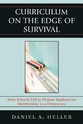 Curriculum on the Edge of Survival: How Schools Fail to Prepare Students for Membership in a Democracy - Daniel Heller - cover