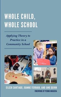 Whole Child, Whole School: Applying Theory to Practice in a Community School - Eileen Santiago,JoAnne Ferrara,Jane Quinn - cover