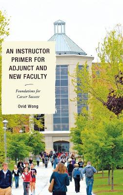 An Instructor Primer for Adjunct and New Faculty: Foundations for Career Success - Ovid K. Wong - cover