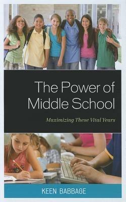 The Power of Middle School: Maximizing These Vital Years - Keen J. Babbage - cover