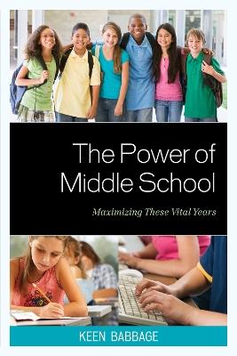 The Power of Middle School: Maximizing These Vital Years - Keen J. Babbage - cover
