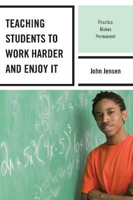 Teaching Students to Work Harder and Enjoy It: Practice Makes Permanent - John Jensen - cover