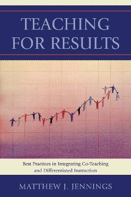 Teaching for Results: Best Practices in Integrating Co-Teaching and Differentiated Instruction - Matthew J. Jennings - cover