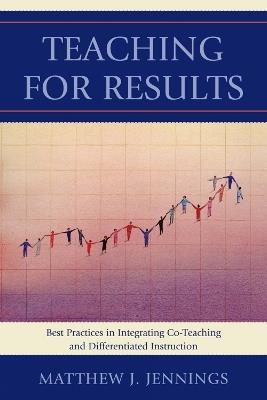 Teaching for Results: Best Practices in Integrating Co-Teaching and Differentiated Instruction - Matthew J. Jennings - cover