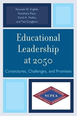 Educational Leadership at 2050: Conjectures, Challenges, and Promises - Rosemary Papa,Fenwick W. English,Theodore Creighton - cover