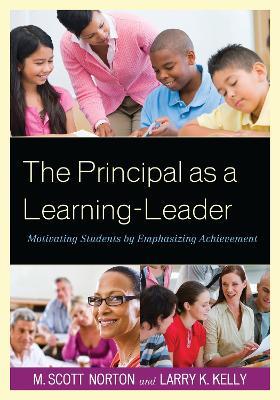 The Principal as a Learning-Leader: Motivating Students by Emphasizing Achievement - M. Scott Norton,Larry K. Kelly - cover