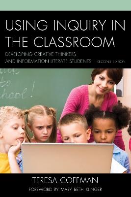 Using Inquiry in the Classroom: Developing Creative Thinkers and Information Literate Students - Teresa Coffman - cover