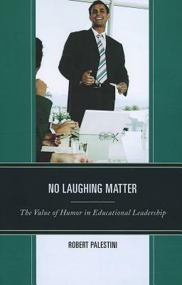 No Laughing Matter: The Value of Humor in Educational Leadership - Robert Palestini - cover