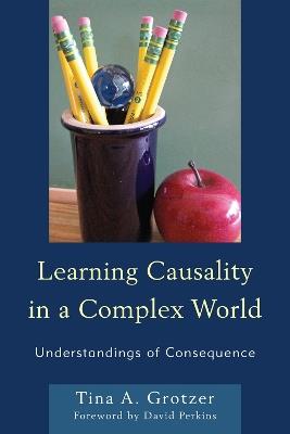 Learning Causality in a Complex World: Understandings of Consequence - Tina A. Grotzer - cover