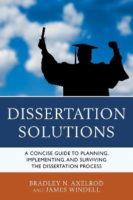 Dissertation Solutions: A Concise Guide to Planning, Implementing, and Surviving the Dissertation Process - Bradley Axelrod,James Windell - cover
