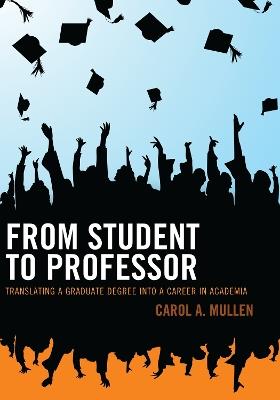 From Student to Professor: Translating a Graduate Degree into a Career in Academia - Carol A. Mullen - cover