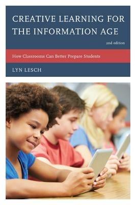 Creative Learning for the Information Age: How Classrooms Can Better Prepare Students - Lyn Lesch - cover