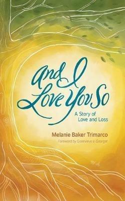 And I Love You So: A Story of Love and Loss - Melanie Baker Trimarco - cover