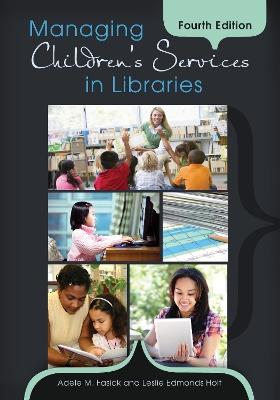 Managing Children's Services in Libraries, 4th Edition - Adele M. Fasick,Leslie Edmonds Holt - cover