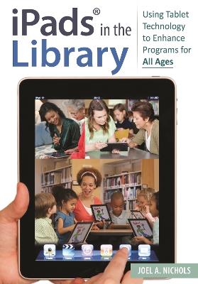 iPads (R) in the Library: Using Tablet Technology to Enhance Programs for All Ages - Joel A. Nichols - cover