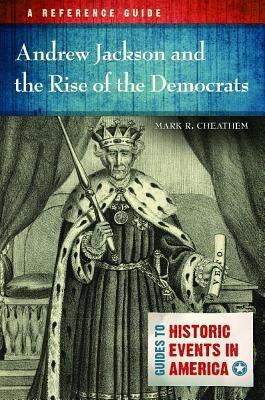 Andrew Jackson and the Rise of the Democrats: A Reference Guide - Mark R. Cheathem - cover