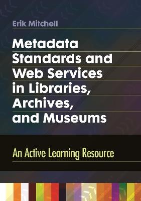Metadata Standards and Web Services in Libraries, Archives, and Museums: An Active Learning Resource - Erik Mitchell - cover