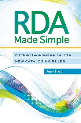 RDA Made Simple: A Practical Guide to the New Cataloging Rules - Amy Hart - cover