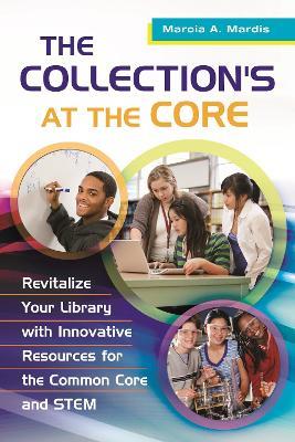 The Collection's at the Core: Revitalize Your Library with Innovative Resources for the Common Core and STEM - Marcia A. Mardis - cover