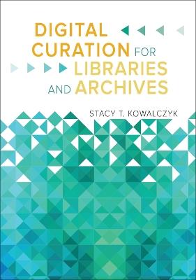 Digital Curation for Libraries and Archives - Stacy T. Kowalczyk - cover