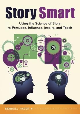 Story Smart: Using the Science of Story to Persuade, Influence, Inspire, and Teach - Kendall Haven - cover