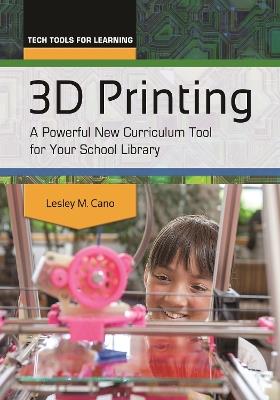 3D Printing: A Powerful New Curriculum Tool for Your School Library - Lesley M. Cano - cover
