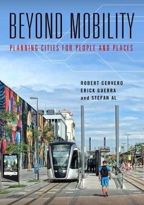 Beyond Mobility: Planning Cities for People and Places - Robert Cervero,Erick Guerra,Stefan Al - cover