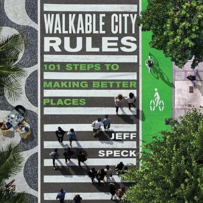 Walkable City Rules: 101 Steps to Making Better Places - Jeff Speck - cover