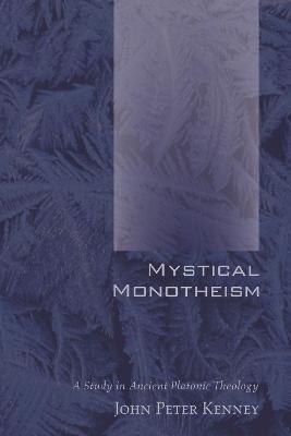 Mystical Monotheism: A Study in Ancient Platonic Theology - John Peter Kenney - cover