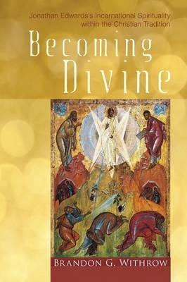 Becoming Divine: Jonathan Edwards's Incarnational Spirituality Within the Christian Tradition - Brandon G Withrow - cover
