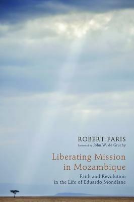 Liberating Mission in Mozambique: Faith and Revolution in the Life of Eduardo Mondlane - Robert Faris - cover