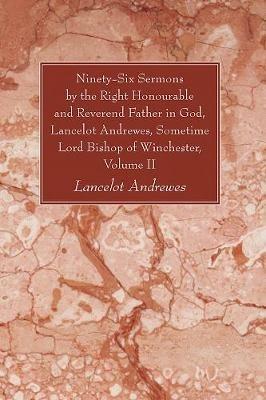 Ninety-Six Sermons by the Right Honourable and Reverend Father in God, Lancelot Andrewes, Sometime Lord Bishop of Winchester, Volume II - Lancelot Andrewes - cover