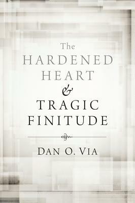 The Hardened Heart and Tragic Finitude - Dan O. Via - cover