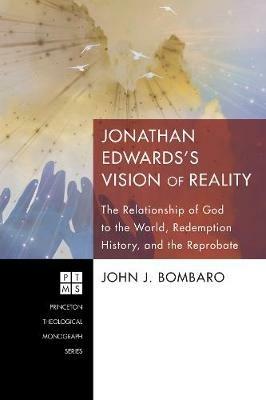 Jonathan Edwards's [i.E. Edwards'] Vision of Reality: the Relationship of God to the World, Redemption History, and the Reprobate - John J Bombaro - cover