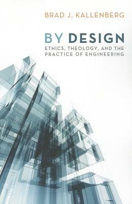 By Design: Ethics, Theology, and the Practice of Engineering - Brad J. Kallenberg - cover