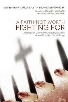 A Faith Not Worth Fighting for: Addressing Commonly Asked Questions About Christian Nonviolence - cover
