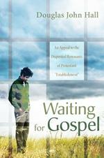 Waiting for Gospel: An Appeal to the Dispirited Remnants of Protestant 