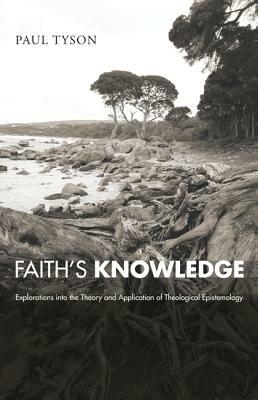 Faith's Knowledge: Explorations into the Theory and Application of Theological Epistemology - Paul Tyson - cover