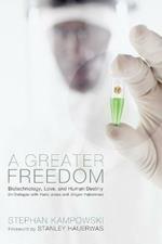 A Greater Freedom: Biotechnology, Love, and Human Destiny (In Dialogue with Hans Jonas and Jurgen Habermas)